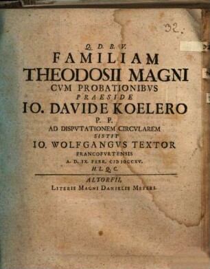 Familiam Theodosii Magni Cvm Probationibvs Praeside Io. Davide Koelero P. P. Ad Dispvtationem Circvlarem Sistit Io. Wolfgangvs Textor Francofvrtensis A. D. IX. Febr. MDCCXV.