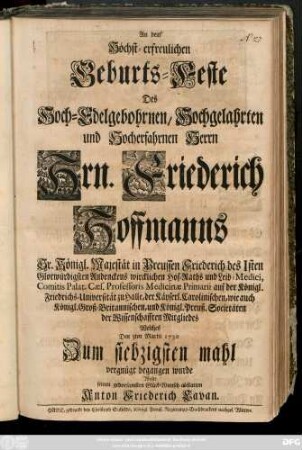 An dem Höchst-erfreulichen Geburts-Feste Des Hoch-Edelgebohrnen, Hoch-Gelahrten und Hocherfahrnen Herrn Hrn. Friederich Hoffmanns Sr. Königl. Majestät in Preussen ... Leib-Medici ... Welches Den 3ten Martii 1730 Zum siebzigsten mahl vergnügt begangen wurde Wolte seinen gehorsamsten Glückwunsch abstatten