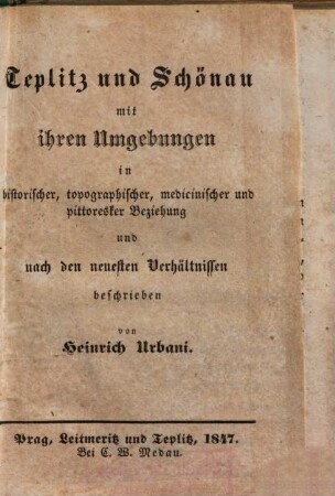 Teplitz und Schönau mit ihren Umgebungen : in historischer, topographischer, medicinischer und pittoresker Beziehung und nach den neuesten Verhältnissen beschrieben