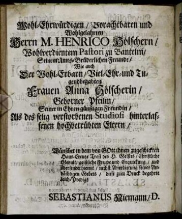 Wohl-Ehrwürdigen ... Herrn M. Henrico Hölschern, Wohlverdientem Pastori zu Bantelm ... Wie auch Frauen Anna Hölscherin, Geborner Pfeilin ... als des selig verstorbenen Studiosi hinterlassenen ... Eltern Wünschet ... Trost ... Sebastianus Niemann / D.