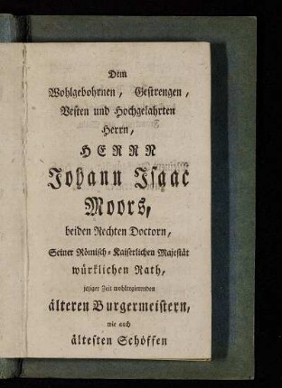 Dem Wohlgebohrnen, Gestrengen, Vesten und Hochgelahrten Herrn, Herrn Johann Isaac Moors,[...]