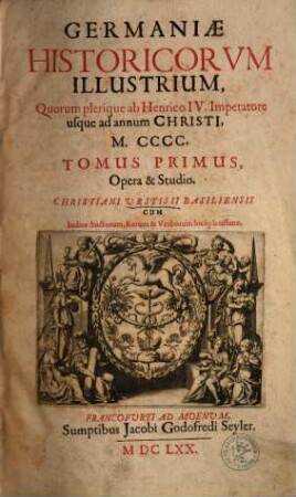 Germaniae Historicorvm Illustrium, Quorum plerique ab Henrico IV. Imperatore usque ad annum Christi, M.CCCC.. Tomus Primus, Quorum plerique ab Henrico IV. Imperatore usque ad annum Christi, M.CCCC. : Cum Indice Auctorum, Rerum & Verborum locupletissimo