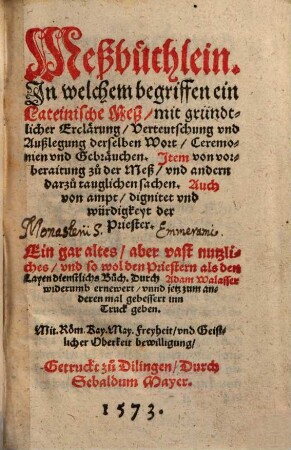 Meßbüchlein : In welchem begriffen ein Lateinische Meß, mit gründtlicher Erclärung, Verteutschung vnd Außlegung derselben Wort, Ceremonien vnd Gebräuchen ... ; Ein gar altes, aber vast nutzliches ... Buch