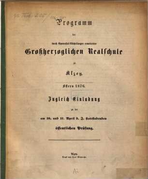 Programm der durch Vorklassen und Gymnasial-Abteilungen Erweiterten Großherzoglichen Realschule zu Alzey : Ostern ... ; zugleich Einladung zu der ... stattfindenden öffentlichen Prüfung, 1875/76
