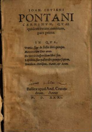 Ioan. Iovani Pontani Carminvm, Qvae quidem extant, omnium pars ..., 1. Pars prima: In Qva Vrania, siue de stellis libri quinque. Meteororum liber unus. De Hortis Hesperidum libri sex. Lepidina, siue pastorales pompae septem. Bucolica, Meliseus, Maeon, & Acon