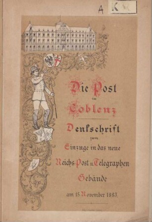 Die Post zu Coblenz : Denkschrift zum Einzuge in das neue Reichs-Post- u. Telegraphen-Gebäude am 15. November 1883