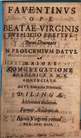 Faventinus ope beatae virginis supplicio ereptus : brevi dramate in proscenium datus a maiore congregatione academica B.M.V. annunciatae ad VI Kalendas Februarii