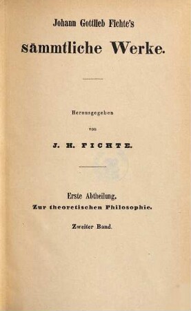 Johann Gottlieb Fichte's sämmtliche Werke, 2. Abt. 1, Zur theoretischen Philosophie ; Bd. 2