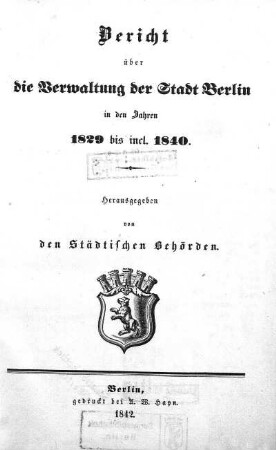 1829/1840: Bericht über die Gemeinde-Verwaltung der Stadt Berlin : in den Verwaltungs-Jahren ...