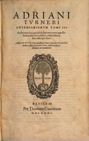 Adriani Turnebi Adversariorum Tomi III : Auctorum loci, qui in his sine certa nota appellabantur, suis locis inserti, auctoribusque suis adscripti sund. Additi Indices tres copiosißimi: Unus rerum et verborum latinorum: Alter Graecorum: Tertius Auctorum qui explicantur aut emendantur