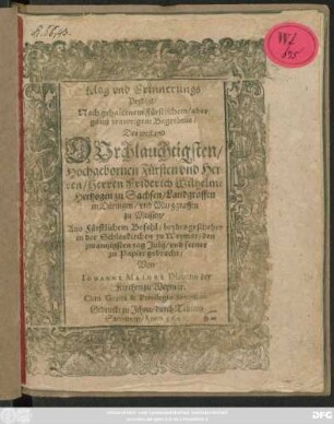 Klag und Erinnerungs Predigt/ Nach gehaltenem Fürstlichem/ aber gantz trawrigem Begrebnis/ Des ... Friderich Wilhelme Hertzogen zu Sachsen/ Landgraffen in Düringen/ und Marggraffen zu Meissen : Aus Fürstlichem Befehl/ beydes geschehen in der Schloskirchen zu Weymar/ den zwantzigsten tag Julij/ und ferner zu Papier gebracht