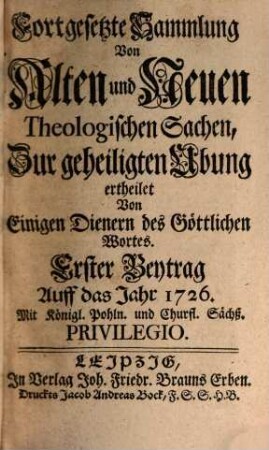 Fortgesetzte Sammlung von alten und neuen theologischen Sachen, Büchern, Uhrkunden, Controversien, Veränderungen, Anmerckungen und Vorschlägen u.d.g. ... ; auf das Jahr .... 26. 1726