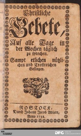 Christliche Gebete, Auf alle Tage in der Wochen täglich zu sprechen. Samt etlichen nützlichen und Trostreichen Gesängen.