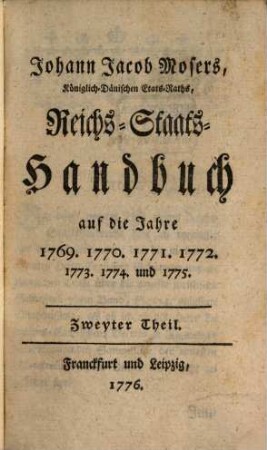 Johann Jacob Mosers, Koeniglich-Daenischen Etats-Raths, Reichs-Staats-Handbuch : auf die Jahre 1769. 1770. 1771. 1772. 1773. 1774. und 1775., 2