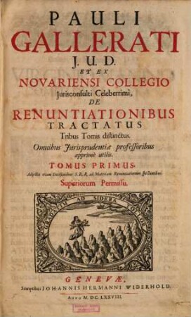 Pauli Gallerati J. U. D. Et Ex Novariensi Collegio Jurisconsulti Celeberrimi, De Renuntiationibus Tractatus : Tribus Tomis distinctus. Omnibus Jurisprudentiae professoribus apprimè utilis. Adjectis etiam Decisionibus S.R.R. ad Materiam Renuntiationum spectantibus, 1