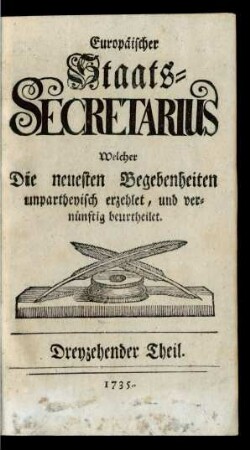 13. Theil (1735): Europäischer Staats-Secretarius, welcher die neuesten Begebenheiten unpartheyisch erzehlet und vernünftig beurtheilet