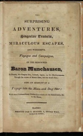 The surprising adventures, singular travels, miraculous escapes, and wonderful voyages and campaigns, of the renowned Baron Munchausen, in Russia, the Caspian Sea, ... : also an account of a voyage into the moon and Dog Star; ...