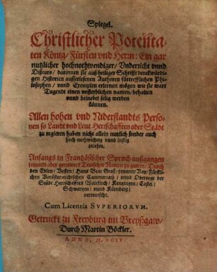 Spiegel. Christlicher Potentaten König, Fürsten vnd Herrn : Ein gar nutzlicher hochnothwendiger, Vnderricht unnd Dißcurs, darinnen sie auß heiliger Schrifft denckwürdige Historien ausserlesenen Authoren ... unnd Exemplen erlernen mögen wie sie ware Tugendt ... und beinebet selig werden können ...