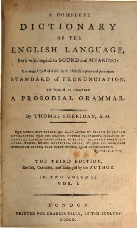 A complete dictionary of the English language, both with regard to sound and meaning : one main object of which is, to establish a plain and permanent standard of pronunciation, to which is prefixed a prosodial grammar. 1
