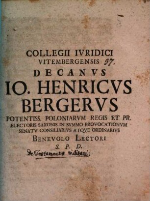 Collegii Ivridici Vitembergensis Decanvs Io. Henricvs Bergervs Potentiss. Poloniarvm Regis Et Pr. Electoris Saxonis In Svmmo Provocationvm Senatv Consiliarivs Atqve Ordinarivs Benevolo Lectori S.P.D.