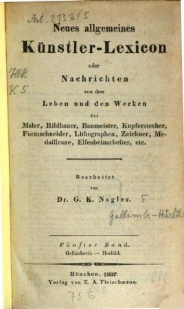 Neues allgemeines Künstler-Lexicon oder Nachrichten von dem Leben und den Werken der Maler, Bildhauer, Baumeister, Kupferstecher, Formschneider, Lithographen, Zeichner, Medailleure, Elfenbeinarbeiter, etc., 5. Gallimberti - Haslöhl