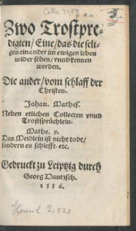 Zwo Trostpre=||digten/ Eine/ das die seli=||gen einander im ewigen leben || wider sehen/ vnnd kennen || werden.|| Die ander/ vom schlaff der || Christen.|| Johan.Mathes.|| Neben etlichen Collecten vnnd || Trostsprüchlein.|| ... ||[v.(Caspar Franck.||)]