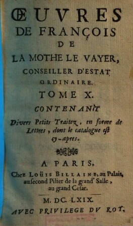 Oeuvres de François de la Mothe le Vayer, 10. Contenant divers petits traitez, en forme de lettres, dont le catalogue cy-apres. - 1669. - 540 S.