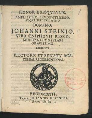 Honor Exequialis, Amplissimo, Prudentissimo, Atque Spectatissimo Domino, Johanni Steinio, Viro Cniphovii Regiomontani Consulari Gravissimo : Exhibitus A Rectore Et Senatu Academiae Regiomontanae