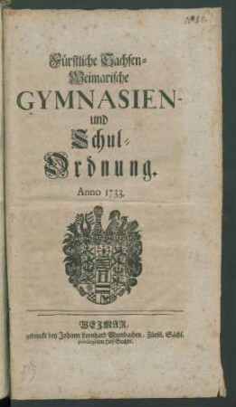 Fürstliche Sachsen-Weimarische Gymnasien- und Schul-Ordnung : Anno 1733 ; [Gegeben in Unserer Residenz Weimar den 17. Aprilis 1733.]