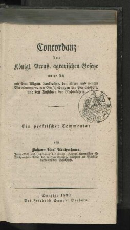 Concordanz der Königl. Preuß. agrarischen Gesetze unter sich mit dem Allgem. Landrechte, den ältern und neuern Verordnungen, den Entscheidungen der Gerichtshöfe, und den Ansichten der Rechtslehrer : Ein praktischer Commentar