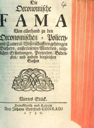 Die Oeconomische Fama : Von allerhand zu den Oeconomischen- Policey- und Cameral-Wissenschafften gehörigen Büchern, außerlesenen Materien, nützlichen Erfindungen, Projekten, Bedencken, und andern dergleichen Sachen, Viertes Stück