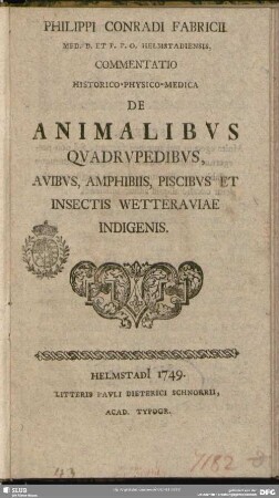 Philippi Conradi Fabricii Med. D. Et. P. P. O. Helmstadiensis, Commentatio Historico-Physico-Medica De Animalibus Quadrupedibus, Avibus, Amphibiis Et Insectis Wetteraviae Indigenis