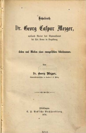 Schulrath Dr. Georg Caspar Mezger, weiland Rector des Gymnasiums bei Sct. Anna in Augsburg : Leben und Wirken eines evangelischen Schulmannes