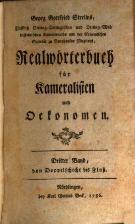 Georg Gottfried Strelins, Hochfürstlich Oetting-Oettingisch- und Oettingen-Wallersteinischer Kammerrath und der Kurpfalzbayrischen Gesellschaft sittlich- und landwirthschaftlicher Wissenschaften zu Burghausen Mitglied, Realwörterbuch für Kameralisten und Oekonomen, Dritter Band. ... von Doppelschicht bis Fluß