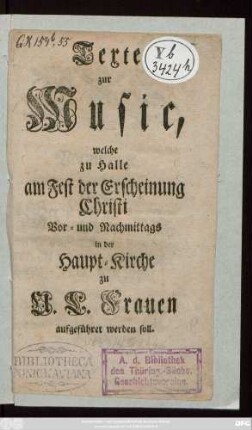 Texte zur Music, welche zu Halle am Fest der Erscheinung Christi Vor- und Nachmittags in der Haupt-Kirche zu U. L. Frauen aufgeführet werden soll