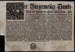 Wir Bürgermeister Sambt-Rath und Stände der Stadt Hildesheim: Fügen hiemit allen Unsern Bürgern ... zu wissen, ... was für gefährliche lose Leute in unsere Stadt zu schleichen pflegen, ... Demnach befehlen Wir hiemit ernstlich, ... daß zufoderst unsere vor den Thoren bestellte Wachten, alle und jede daselbst ankommende frembde Persohnen fleißig zu examiniren, ... nach Befinden zur Hafft nehmen oder zurück weisen ... : Geben Hildesheim den 4. Novembr. 1740.
