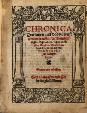Chronica darinnen auff das kürtzest werden begriffen, die Namhafftigsten Geschichten, so sich under allen Kaysern, Von der geburt Christi, biß auff das M.D.XXXVIII Jar verlaffen haben
