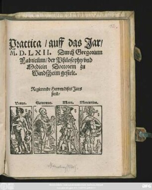 Practica/ auff das Jar/|| M.D.LXII. Durch Gregorium Fabricium/ der Philosophy vnd || Medicin Doctorem zu Windszheim gestelt.|| ... ||