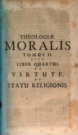 Theologiae Moralis Tomus II. Sive Liber Quartus De Virtute, Et Statu Religionis