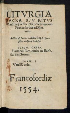 LITVRGIA || SACRA, SEV RITVS || Ministerij in Ecclesia peregrinorum || Francofordiae ad Moe/||num.|| Addita est summa doctrinae seu fidei pro=||feßio eiusdem Ecclesiae.|| ... ||