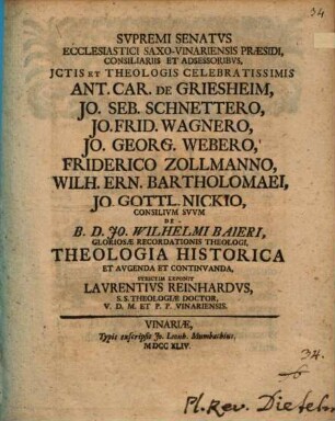 Supremi Senatus ecclesiastici Saxo-Vinariensis Praesidi ... consilium suum de Jo. Wilhelmi Baieri ... theologia historica et augenda et continuanda strictim exponit Laurentius Reinhardus
