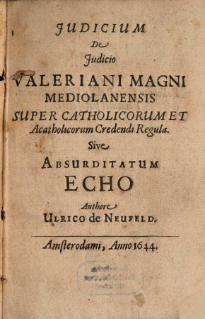 Judicium De Judicio Valeriani Magni Mediolanensis Super Catholicorum Et Acatholicorum Credendi Regula. Sive Absurditatum Echo