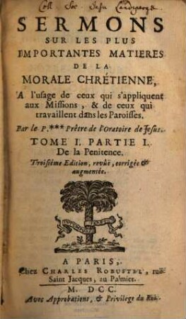Sermons Sur Les Plus Importantes Matieres De La Morale Chrétienne, A l'usage de ceux qui s'Appliquent aux Missions, & de ceux qui travaillent dans les Paroisses, 1,1. De la Penitence. - 1