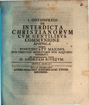 I. Gothofredi De interdicta Christianorum cum gentilibus communione epistola, deque pontificatu maximo, num Christiani imperatores eum aliquando gesserint : ad celeberrimum virum D. Andream Rivetum
