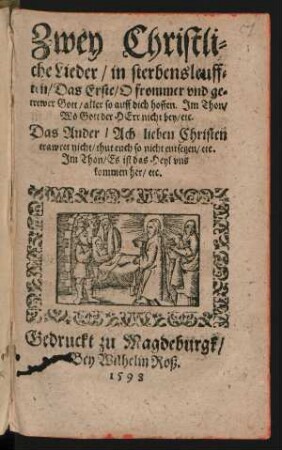 Zwey Christli=||che Lieder/ in sterbensleuff=||ten/ Das Erste/ O frommer vnd ge=||trewer Gott/ aller so auff dich hoffen. Jm Thon/|| Wo Gott der HErr nicht bey/ etc.|| Das Ander/ Ach lieben Christen || trawret nicht/ thut euch so nicht entsetzen/ etc.|| Jm Thon/ Es ist das Heyl vns || kommen her/ etc.|| (Der alte Lehrer Hugo.||)