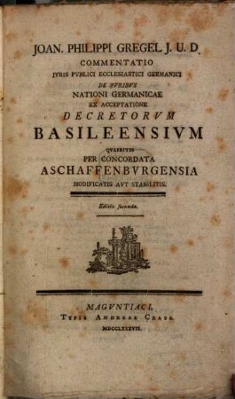 Joan. Philippi Gregel J. U. D. Commentatio Ivris Pvblici Ecclesiastici Germanici De Jvribus Nationi Germanicae Ex Acceptatione Decretorum Basileensium : Qvaesitis Per Concordata Aschaffenburgensia Modificatis Avt Stabilitis