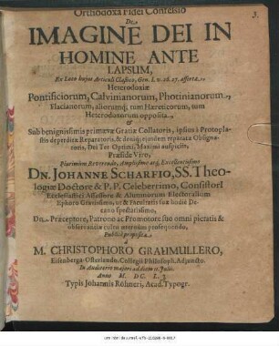 Orthodoxa Fidei Confessio De Imagine Dei In Homine Ante Lapsum : Ex Loco huius Articuli Claßico, Gen. I. v. 26. 27. asserta, Heterodoxiae Pontificiorum, Calvinianorum, Photinianorum, Flacianorum, aliorumq[ue] tum Haereticorum, tum Heterodoxorum opposita ...