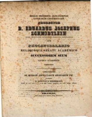 Reg. Frid.-Alex. literar. Universitatis Prorector D. Ed. Jos. Schmidtlein ... cum Procancellario reliquoque Senatu Acad. successorem suum Civibus acad. commendat