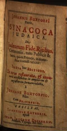 Johannis Buxtorfii Patris Synagoga Judaica, De Judaeorum Fide, Ritibus, Ceremoniis, tam Publicis & Sacris, quàm Privatis in domestica vivendi ratione