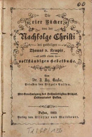 Die vier Bücher von der Nachfolge Christi des gottseligen Thomas v. Kempis, nebst einem vollständigen Gebetbuche : Von J[ohann] Nep[omuk] Gruber